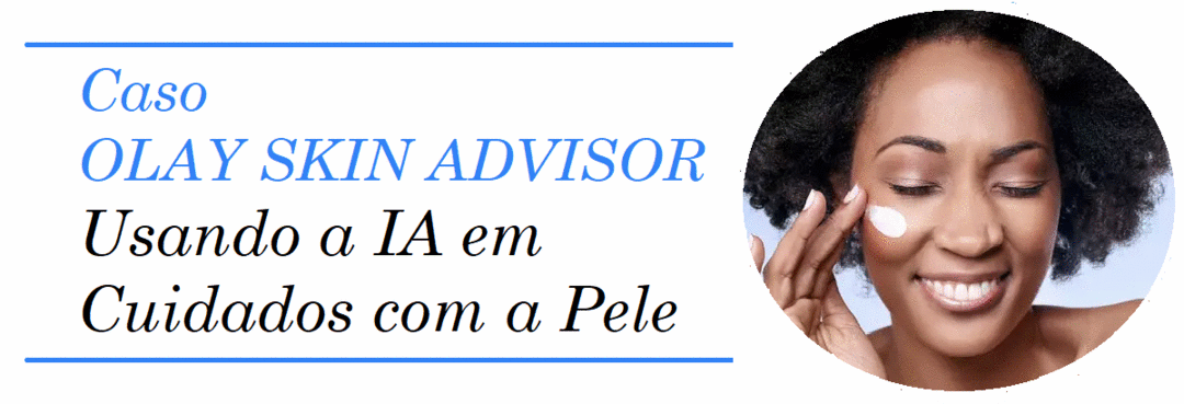 IA na Prática - Caso OLAY SKIN ADVISOR em Cuidados com a Pele